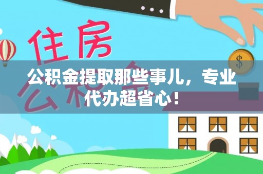 巴林右旗公积金提取那些事儿，专业代办超省心！