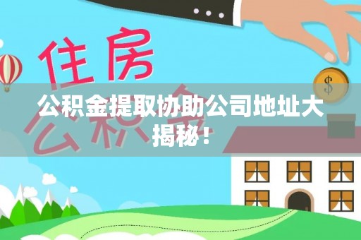 巴林右旗公积金提取协助公司地址大揭秘！