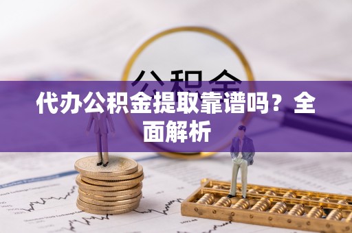巴林右旗代办公积金提取靠谱吗？全面解析