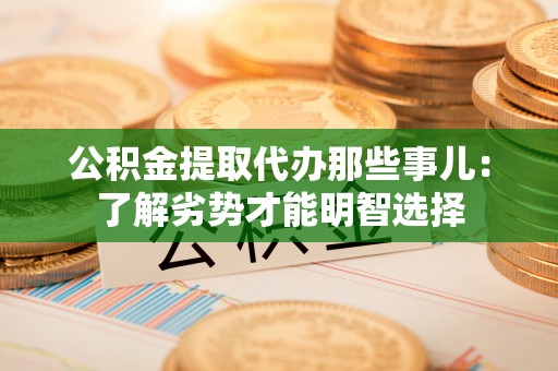 巴林右旗公积金提取代办那些事儿：了解劣势才能明智选择