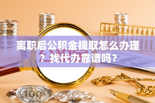 巴林右旗离职后公积金提取怎么办理？找代办靠谱吗？