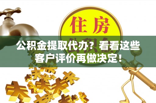 巴林右旗公积金提取代办？看看这些客户评价再做决定！