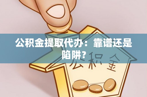 巴林右旗公积金提取代办：靠谱还是陷阱？