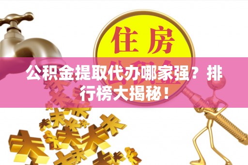巴林右旗公积金提取代办哪家强？排行榜大揭秘！