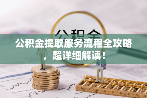巴林右旗公积金提取服务流程全攻略，超详细解读！