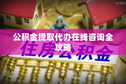 巴林右旗公积金提取代办在线咨询全攻略