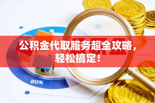 巴林右旗公积金代取服务超全攻略，轻松搞定！