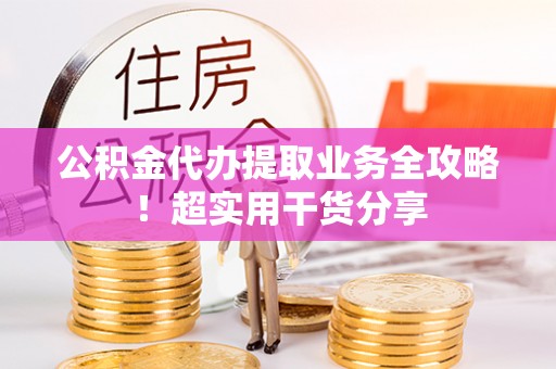 巴林右旗公积金代办提取业务全攻略！超实用干货分享
