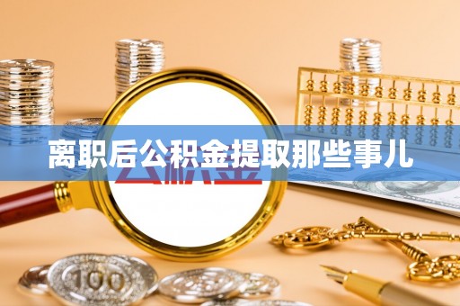巴林右旗离职后公积金提取那些事儿