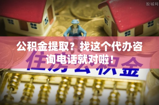 巴林右旗公积金提取？找这个代办咨询电话就对啦！