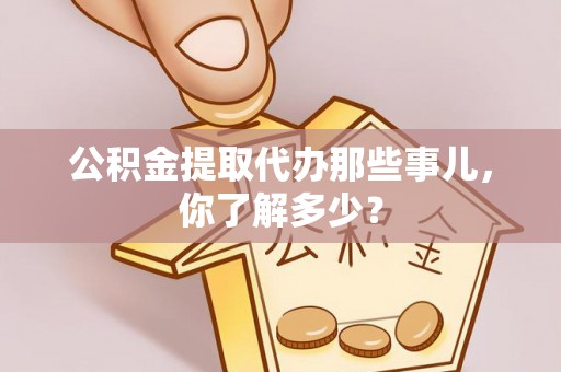 巴林右旗公积金提取代办那些事儿，你了解多少？