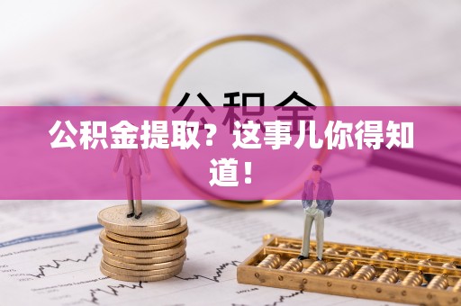 巴林右旗公积金提取？这事儿你得知道！