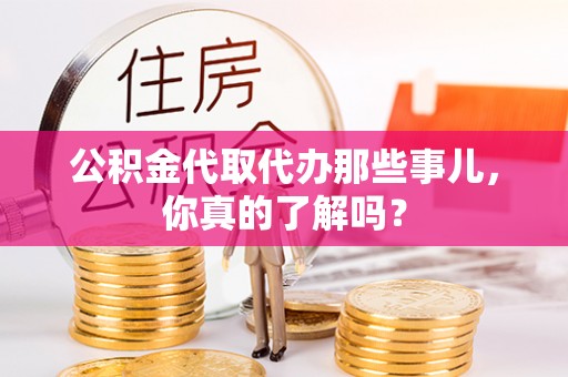 巴林右旗公积金代取代办那些事儿，你真的了解吗？