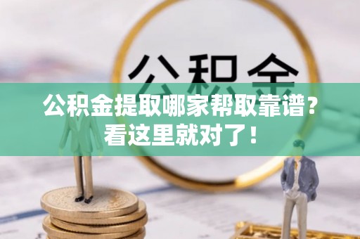 巴林右旗公积金提取哪家帮取靠谱？看这里就对了！