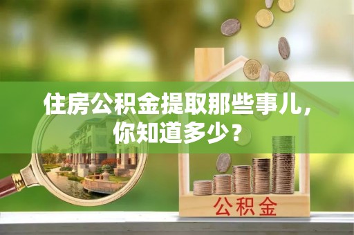 巴林右旗住房公积金提取那些事儿，你知道多少？