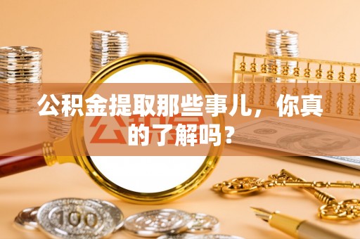 巴林右旗公积金提取那些事儿，你真的了解吗？