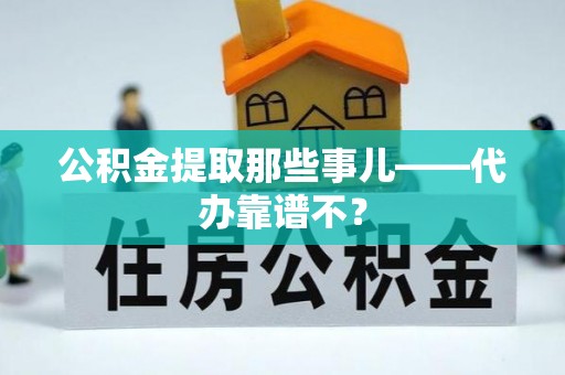 巴林右旗公积金提取那些事儿——代办靠谱不？