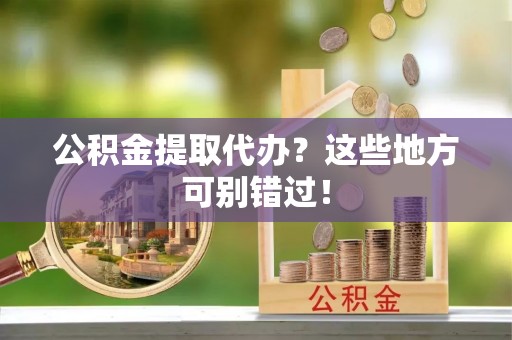 巴林右旗公积金提取代办？这些地方可别错过！