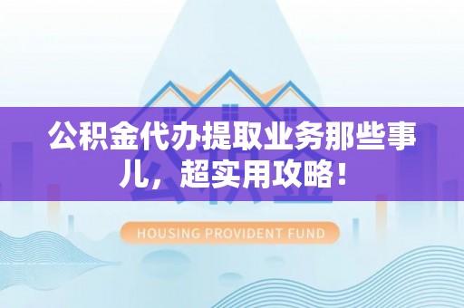 巴林右旗公积金代办提取业务那些事儿，超实用攻略！