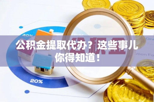 巴林右旗公积金提取代办？这些事儿你得知道！