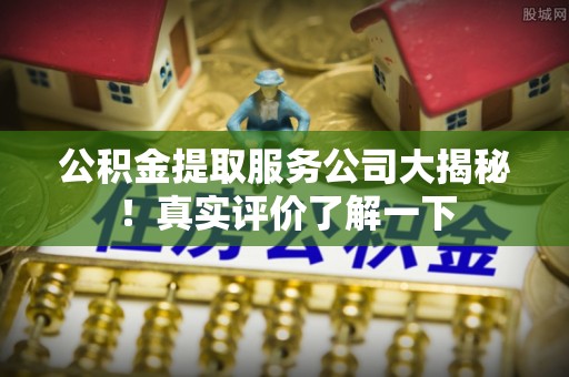 巴林右旗公积金提取服务公司大揭秘！真实评价了解一下