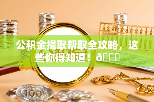 巴林右旗公积金提取帮取全攻略，这些你得知道！😎
