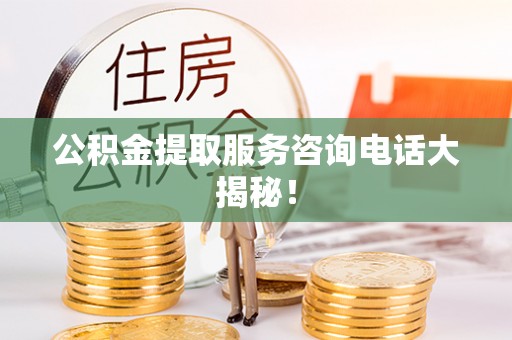 巴林右旗公积金提取服务咨询电话大揭秘！