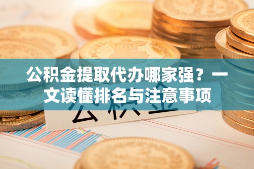 巴林右旗公积金提取代办哪家强？一文读懂排名与注意事项