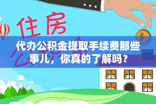 巴林右旗代办公积金提取手续费那些事儿，你真的了解吗？