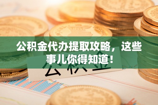 巴林右旗公积金代办提取攻略，这些事儿你得知道！