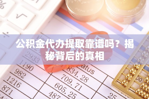 巴林右旗公积金代办提取靠谱吗？揭秘背后的真相