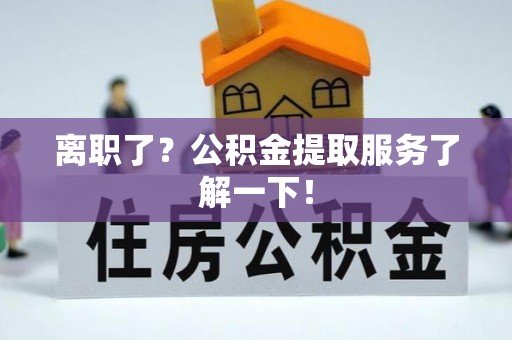 巴林右旗离职了？公积金提取服务了解一下！