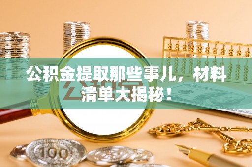 巴林右旗公积金提取那些事儿，材料清单大揭秘！