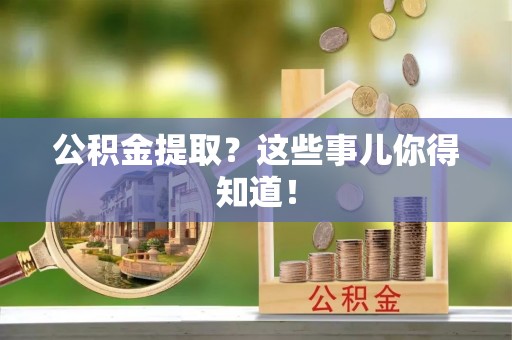 巴林右旗公积金提取？这些事儿你得知道！