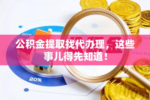 巴林右旗公积金提取找代办理，这些事儿得先知道！