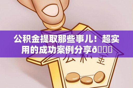 巴林右旗公积金提取那些事儿！超实用的成功案例分享😎