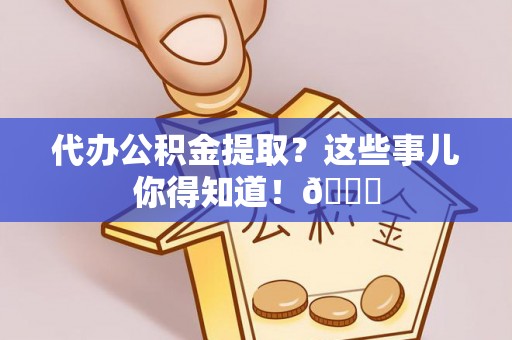 巴林右旗代办公积金提取？这些事儿你得知道！😎