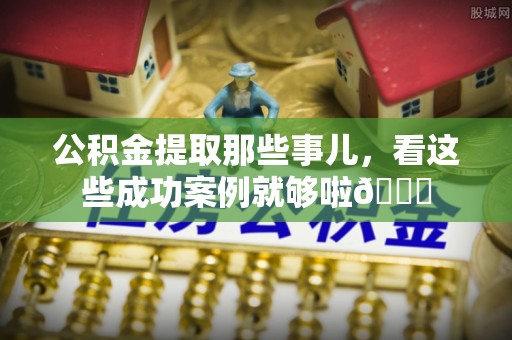 巴林右旗公积金提取那些事儿，看这些成功案例就够啦😎