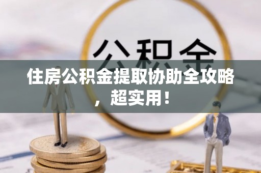 巴林右旗住房公积金提取协助全攻略，超实用！