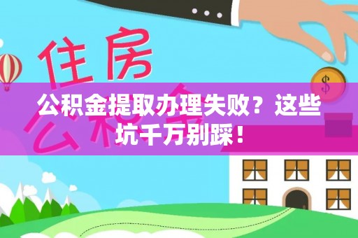 巴林右旗公积金提取办理失败？这些坑千万别踩！