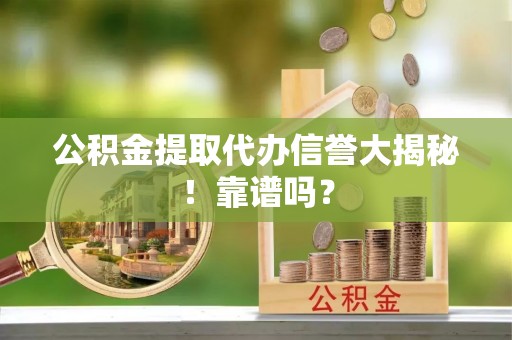 巴林右旗公积金提取代办信誉大揭秘！靠谱吗？