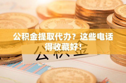 巴林右旗公积金提取代办？这些电话得收藏好！