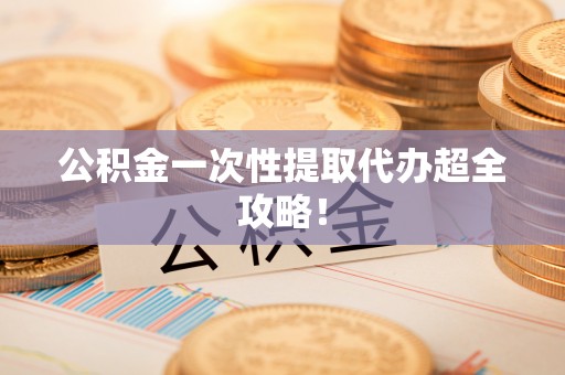 巴林右旗公积金一次性提取代办超全攻略！