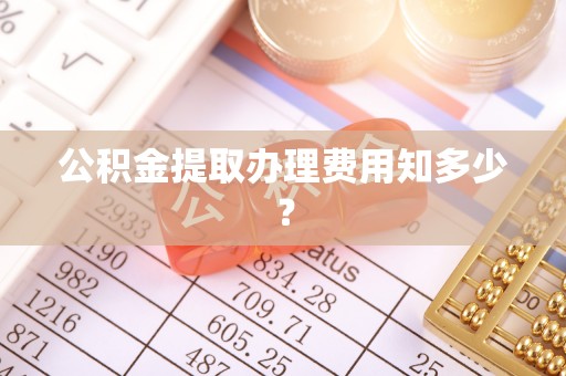 巴林右旗公积金提取办理费用知多少？