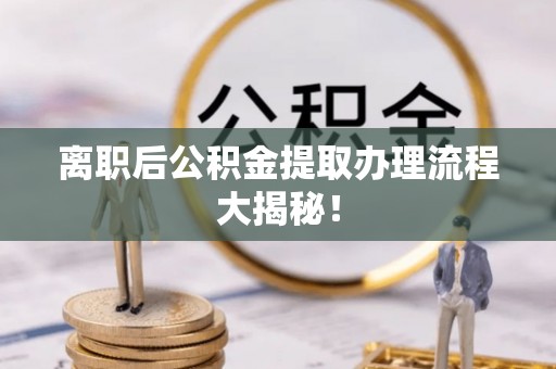 巴林右旗离职后公积金提取办理流程大揭秘！