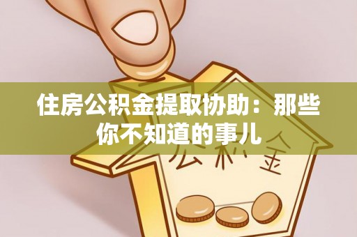 巴林右旗住房公积金提取协助：那些你不知道的事儿