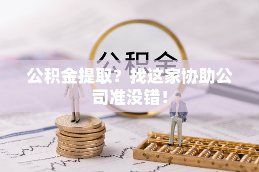 巴林右旗公积金提取？找这家协助公司准没错！