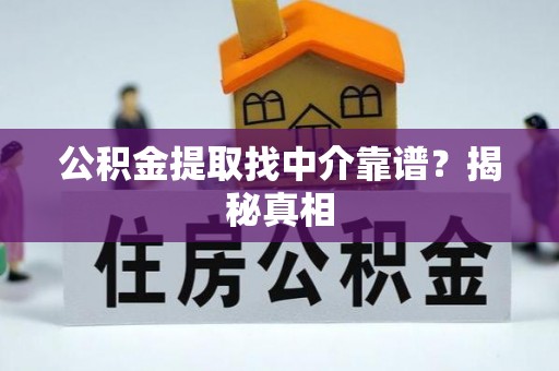 巴林右旗公积金提取找中介靠谱？揭秘真相