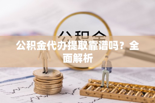 巴林右旗公积金代办提取靠谱吗？全面解析
