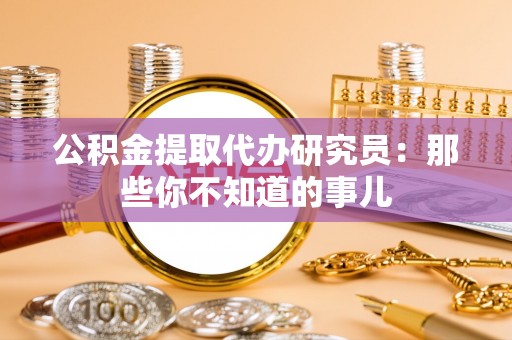 巴林右旗公积金提取代办研究员：那些你不知道的事儿
